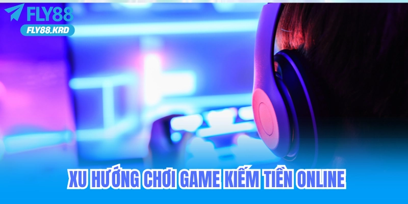 Tổng quan về xu hướng chơi game kiếm tiền online